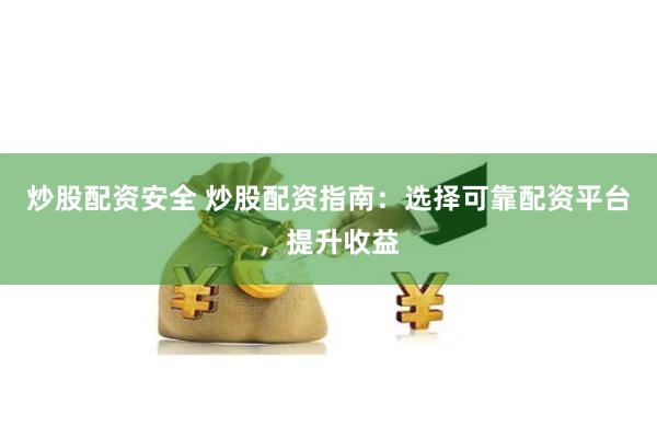 炒股配资安全 炒股配资指南：选择可靠配资平台，提升收益