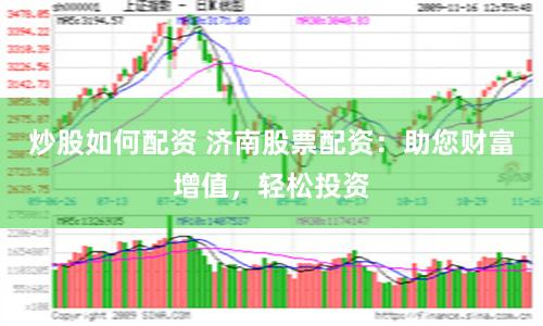 炒股如何配资 济南股票配资：助您财富增值，轻松投资