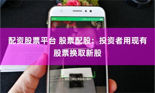 配资股票平台 股票配股：投资者用现有股票换取新股
