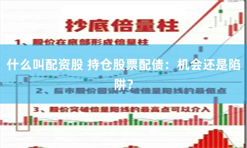 什么叫配资股 持仓股票配债：机会还是陷阱？