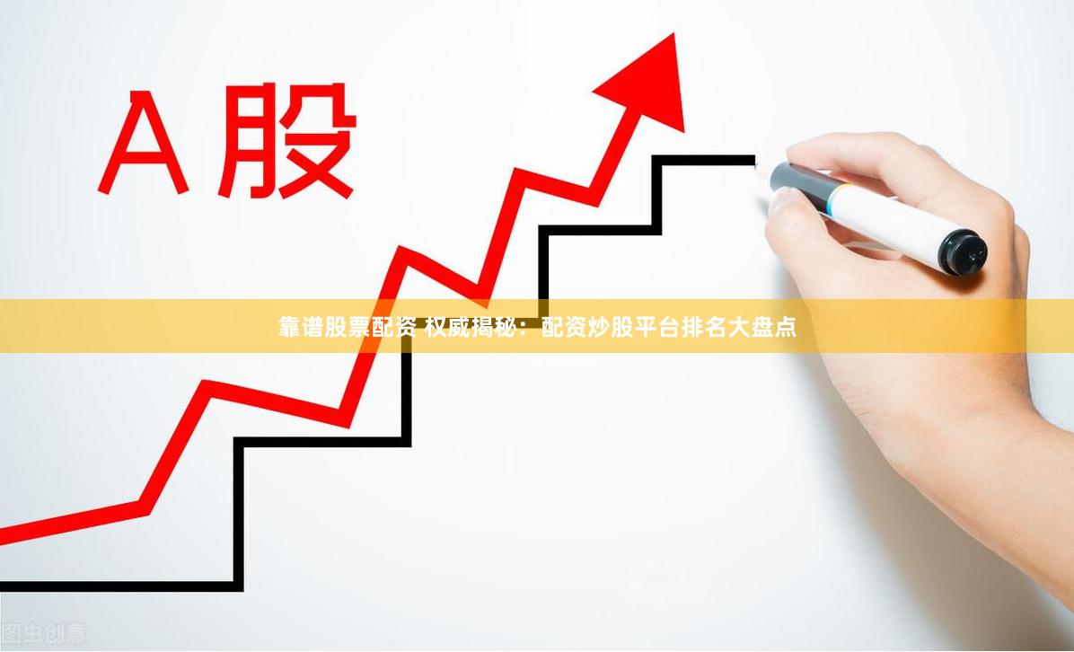 靠谱股票配资 权威揭秘：配资炒股平台排名大盘点