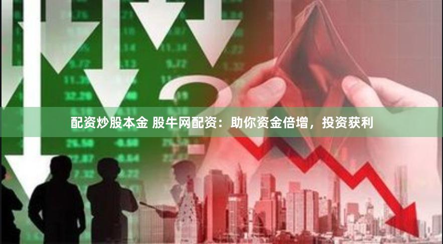 配资炒股本金 股牛网配资：助你资金倍增，投资获利
