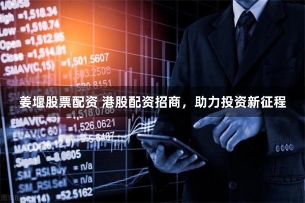 姜堰股票配资 港股配资招商，助力投资新征程