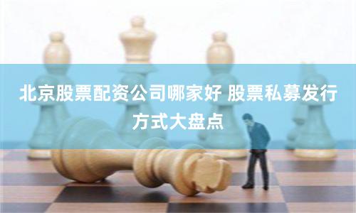 北京股票配资公司哪家好 股票私募发行方式大盘点
