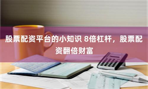 股票配资平台的小知识 8倍杠杆，股票配资翻倍财富