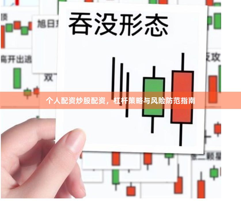 个人配资炒股配资，杠杆策略与风险防范指南