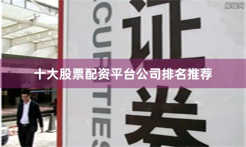 十大股票配资平台公司排名推荐